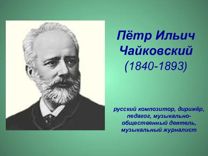 Пётр Ильич Чайковский (1840-1893) русский композитор, дирижёр, педагог, музыкально-общественный деятель, музыкальный журналист