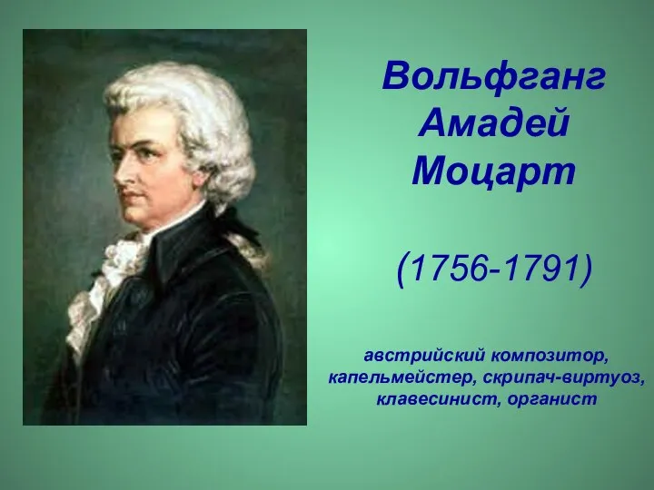 Вольфганг Амадей Моцарт (1756-1791) австрийский композитор, капельмейстер, скрипач-виртуоз, клавесинист, органист