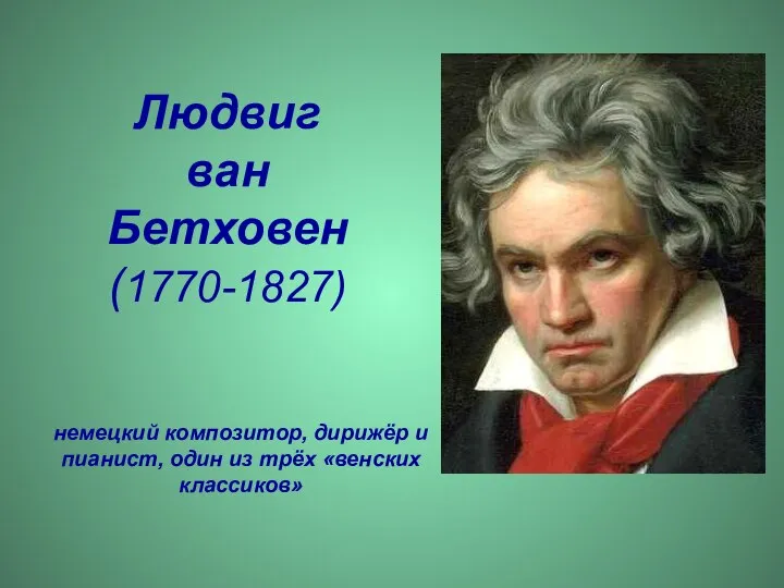 Людвиг ван Бетховен (1770-1827) немецкий композитор, дирижёр и пианист, один из трёх «венских классиков»