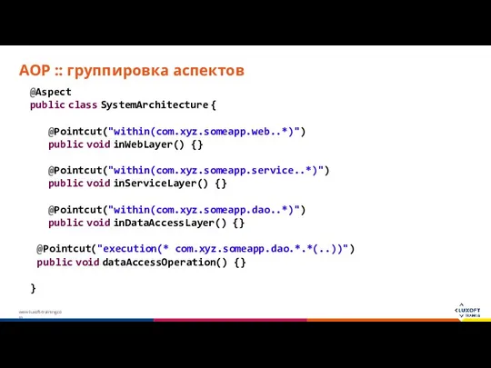 AOP :: группировка аспектов @Aspect public class SystemArchitecture { @Pointcut("within(com.xyz.someapp.web..*)") public