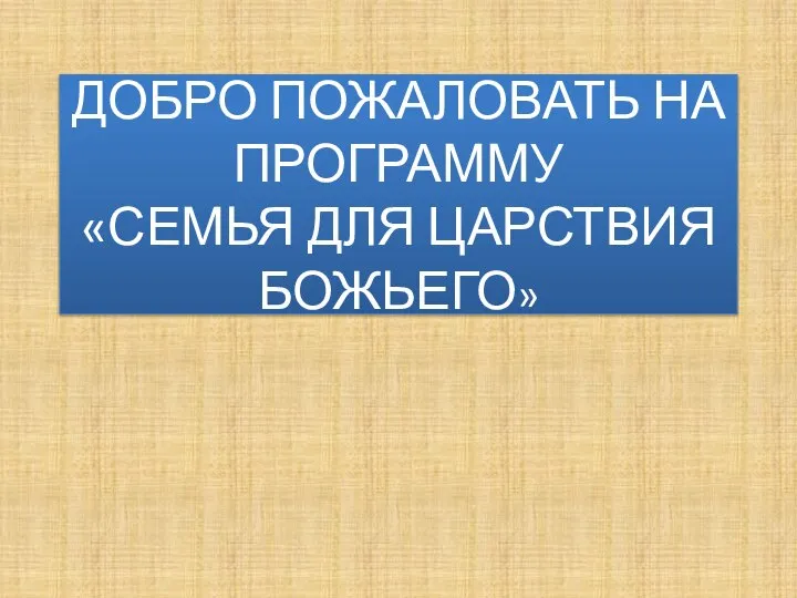 ДОБРО ПОЖАЛОВАТЬ НА ПРОГРАММУ «СЕМЬЯ ДЛЯ ЦАРСТВИЯ БОЖЬЕГО»