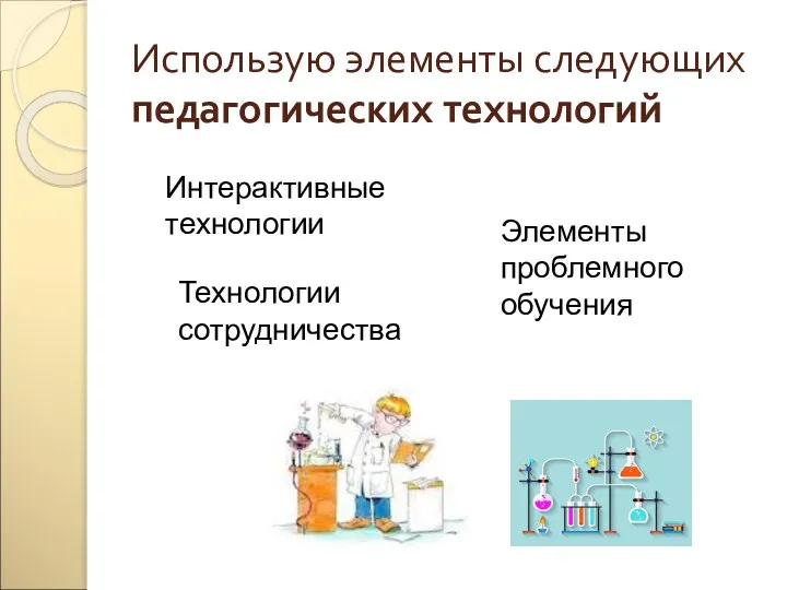 Использую элементы следующих педагогических технологий Интерактивные технологии Технологии сотрудничества Элементы проблемного обучения