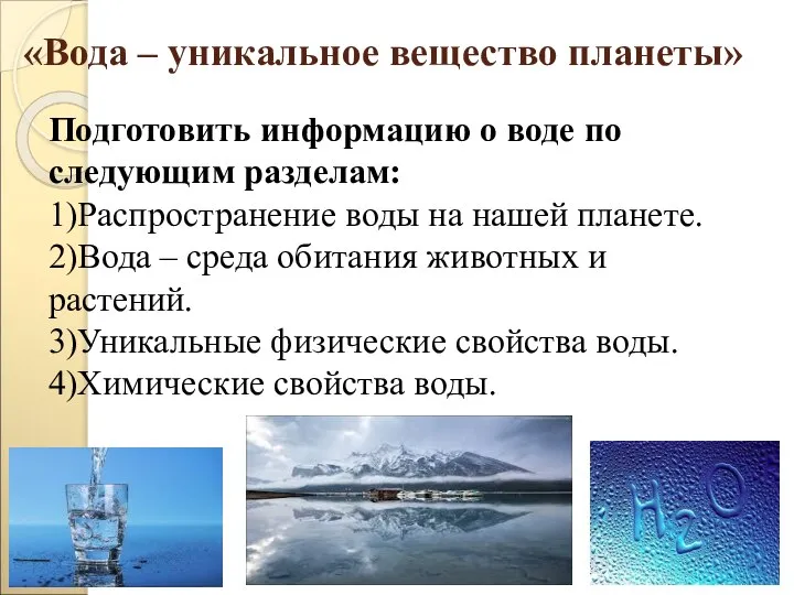 «Вода – уникальное вещество планеты» Подготовить информацию о воде по следующим