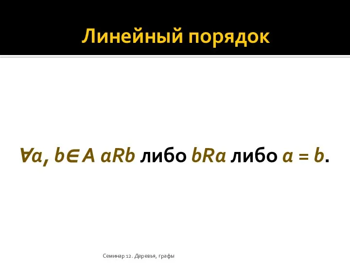 Линейный порядок ∀a, b∈ A aRb либо bRa либо a = b. Семинар 12. Деревья, графы