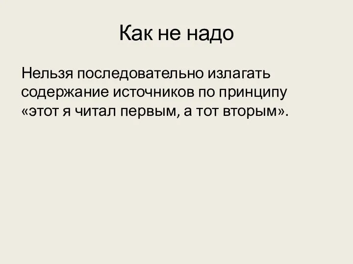 Как не надо Нельзя последовательно излагать содержание источников по принципу «этот