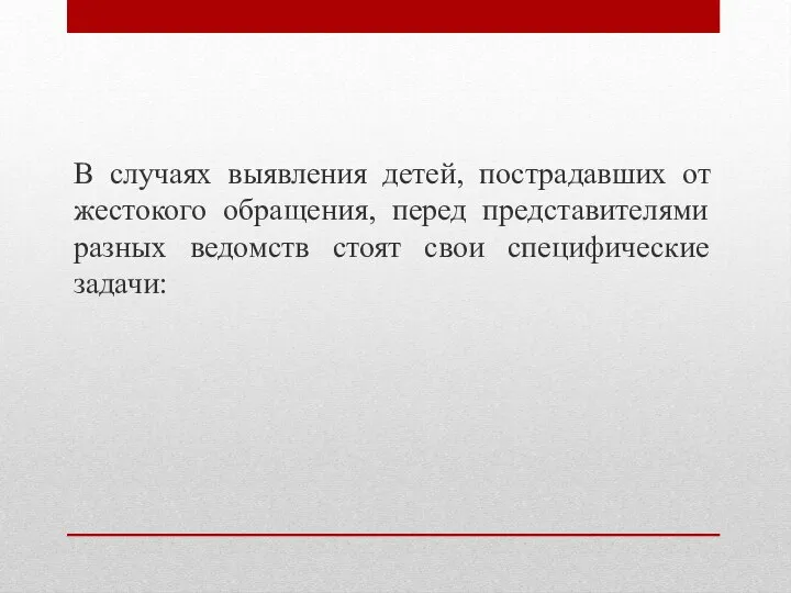 В случаях выявления детей, пострадавших от жестокого обращения, перед представителями разных ведомств стоят свои специфические задачи: