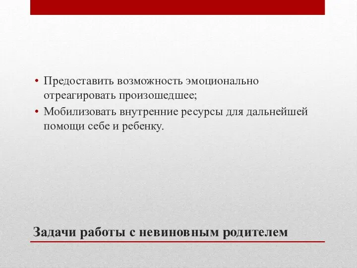 Задачи работы с невиновным родителем Предоставить возможность эмоционально отреагировать произошедшее; Мобилизовать