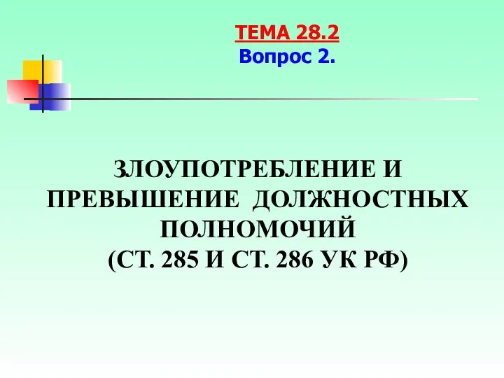 ЗЛОУПОТРЕБЛЕНИЕ И ПРЕВЫШЕНИЕ ДОЛЖНОСТНЫХ ПОЛНОМОЧИЙ (СТ. 285 И СТ. 286 УК РФ) ТЕМА 28.2 Вопрос 2.