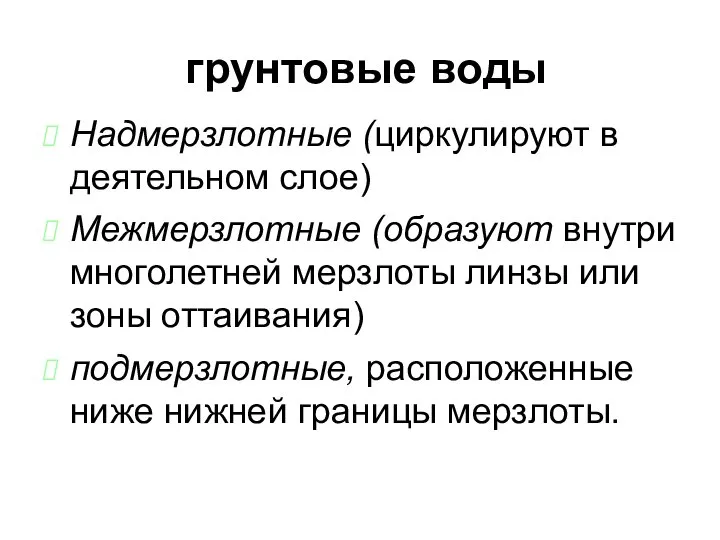 грунтовые воды Надмерзлотные (циркулируют в деятельном слое)‏ Межмерзлотные (образуют внутри многолетней