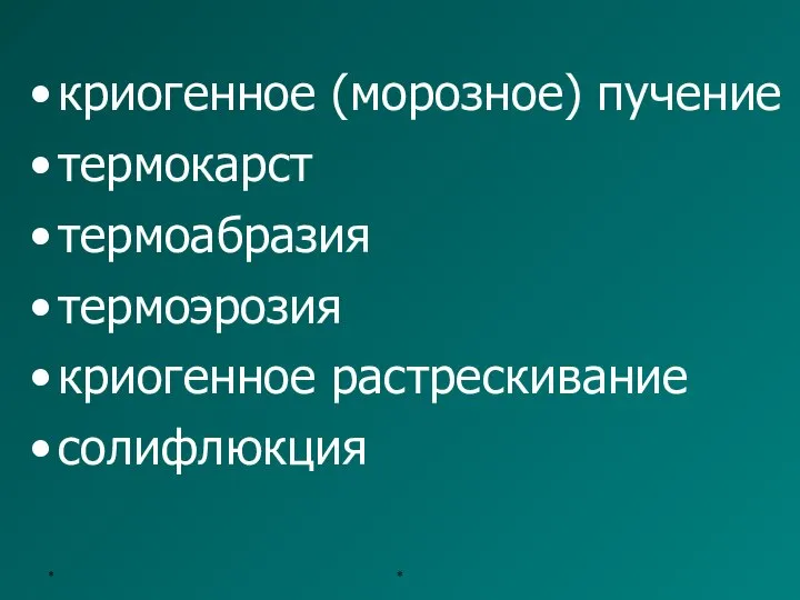 * * криогенное (морозное) пучение термокарст термоабразия термоэрозия криогенное растрескивание солифлюкция