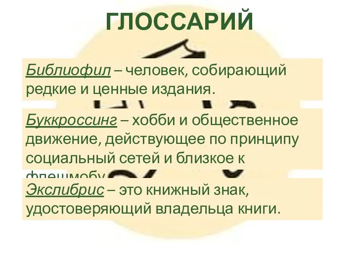 ГЛОССАРИЙ Библиофил – человек, собирающий редкие и ценные издания. Буккроссинг –