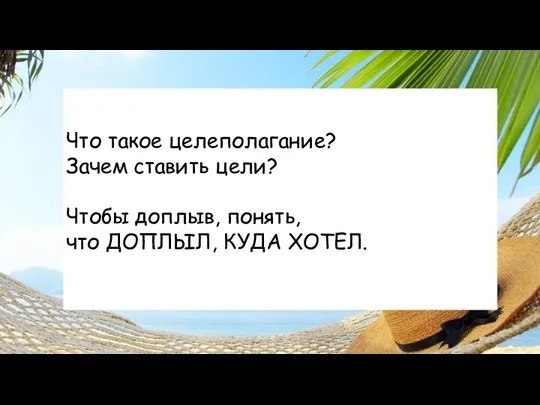 Что такое целеполагание? Зачем ставить цели? Чтобы доплыв, понять, что ДОПЛЫЛ, КУДА ХОТЕЛ.