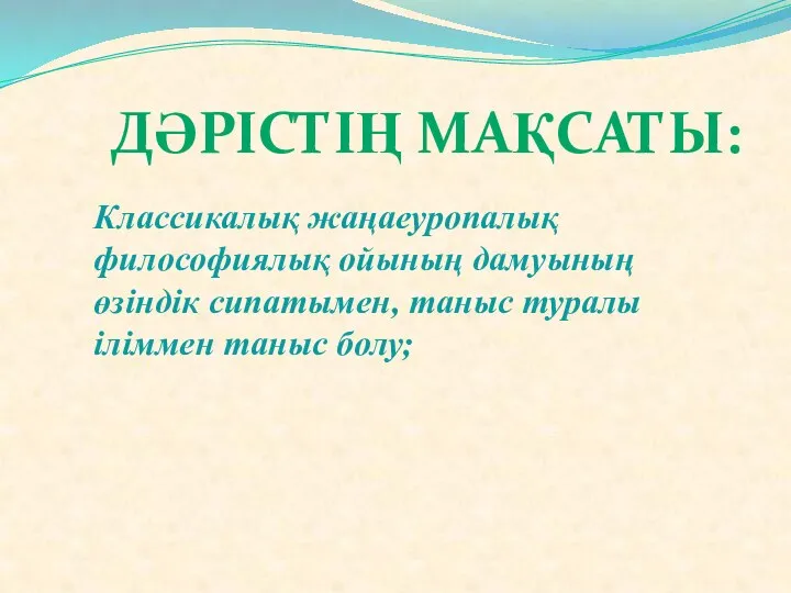 Классикалық жаңаеуропалық философиялық ойының дамуының өзіндік сипатымен, таныс туралы іліммен таныс болу; ДӘРІСТІҢ МАҚСАТЫ: