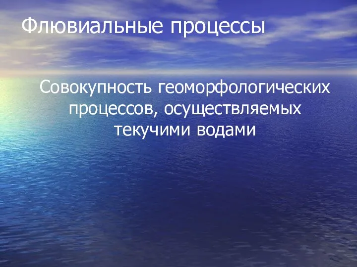 Флювиальные процессы Совокупность геоморфологических процессов, осуществляемых текучими водами