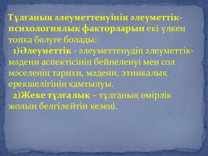 Тұлғаның әлеуметтенуінің әлеуметтік-психологиялық факторларын екі үлкен топқа бөлуге болады: 1)Әлеуметтік -