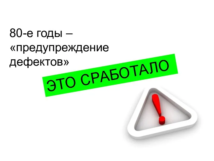 80-е годы – «предупреждение дефектов» ЭТО СРАБОТАЛО