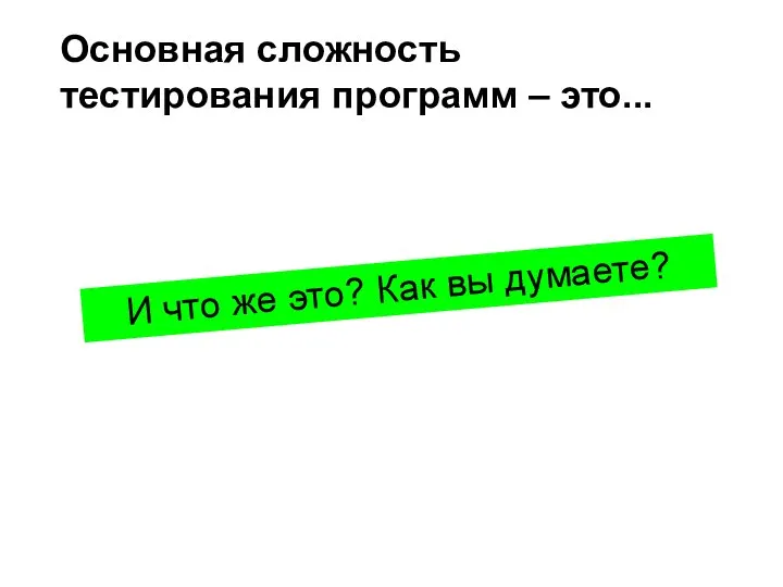 Основная сложность тестирования программ – это... И что же это? Как вы думаете?