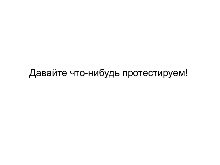 Давайте что-нибудь протестируем!