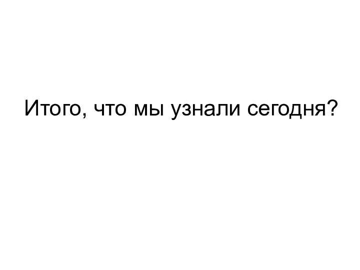 Итого, что мы узнали сегодня?