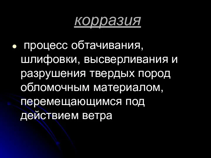 корразия процесс обтачивания, шлифовки, высверливания и разрушения твердых пород обломочным материалом, перемещающимся под действием ветра