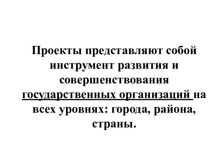 Проекты представляют собой инструмент развития и совершенствования государственных организаций на всех уровнях: города, района, страны.