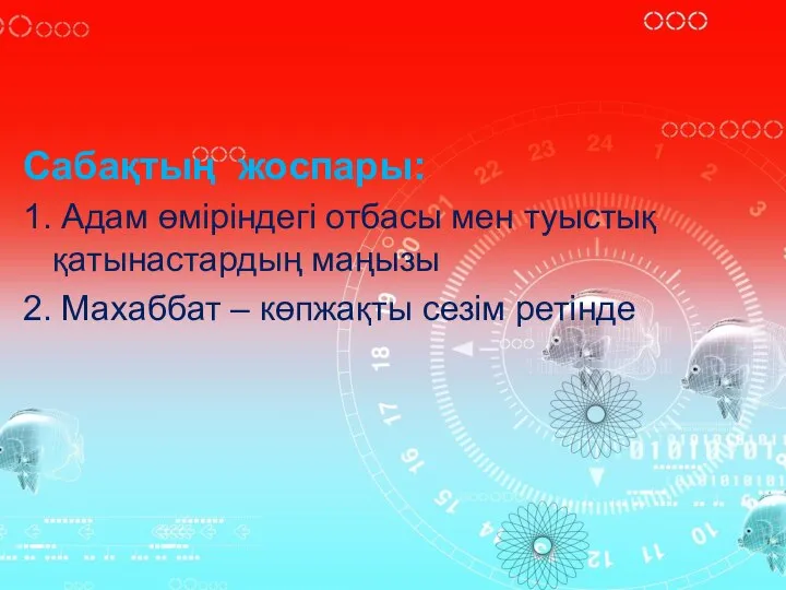 Сабақтың жоспары: 1. Адам өміріндегі отбасы мен туыстық қатынастардың маңызы 2. Махаббат – көпжақты сезім ретінде