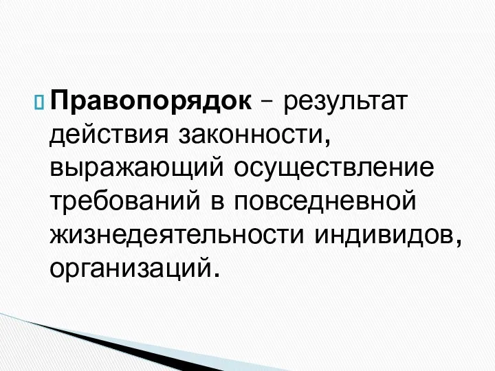 Правопорядок – результат действия законности, выражающий осуществление требований в повседневной жизнедеятельности индивидов, организаций.