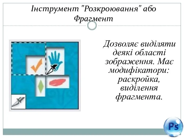 Інструмент "Розкроювання" або Фрагмент Дозволяє виділяти деякі області зображення. Має модифікатори: раскройка, виділення фрагмента.