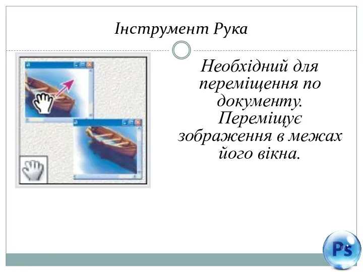 Інструмент Рука Необхідний для переміщення по документу. Переміщує зображення в межах його вікна.