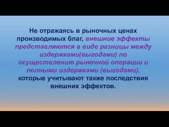 Не отражаясь в рыночных ценах производимых благ, внешние эффекты представляются в