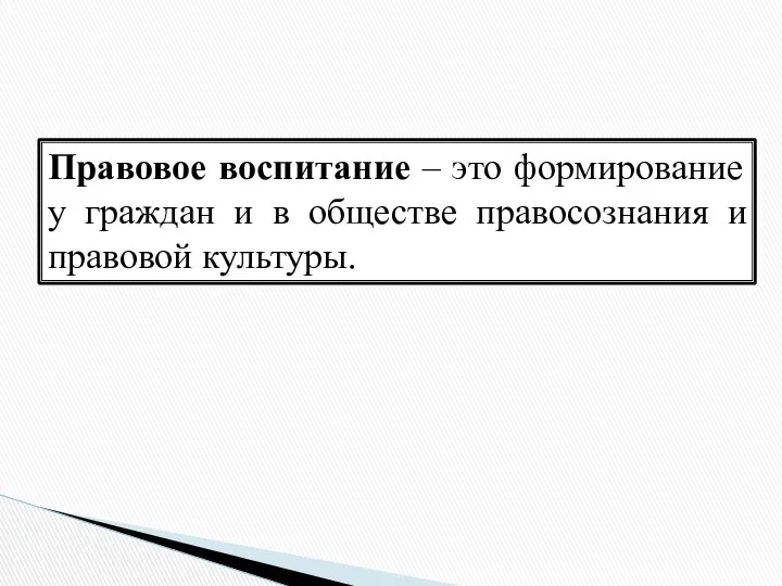 Правовое воспитание – это формирование у граждан и в обществе правосознания и правовой культуры.