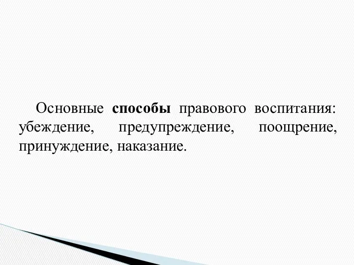 Основные способы правового воспитания: убеждение, предупреждение, поощрение, принуждение, наказание.