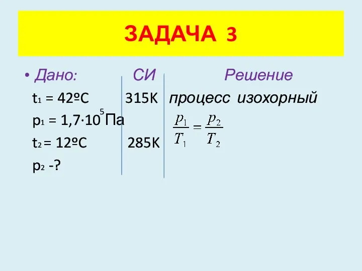 Дано: СИ Решение t1 = 42ºC 315K процесс изохорный p1 =