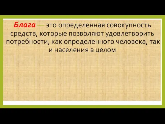 Блага — это определенная совокупность средств, которые позволяют удовлетворить потребности, как