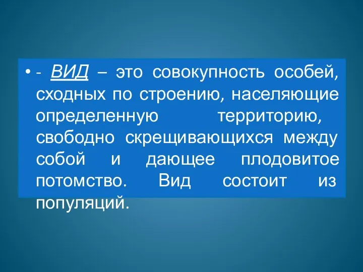 - ВИД – это совокупность особей, сходных по строению, населяющие определенную