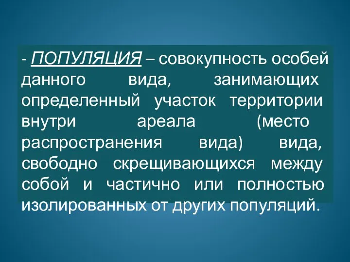 - ПОПУЛЯЦИЯ – совокупность особей данного вида, занимающих определенный участок территории