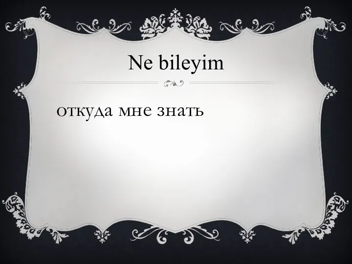 Ne bileyim откуда мне знать