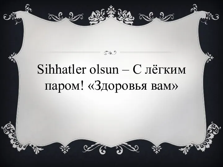 Sihhatler olsun – С лёгким паром! «Здоровья вам»