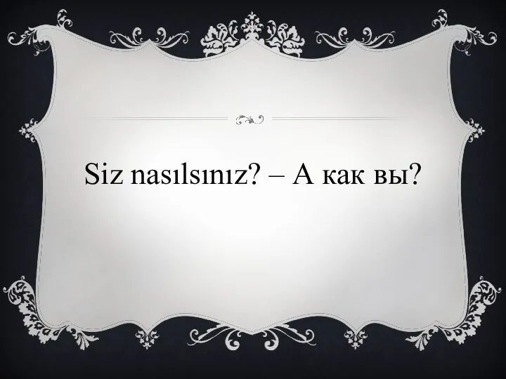 Siz nasılsınız? – А как вы?