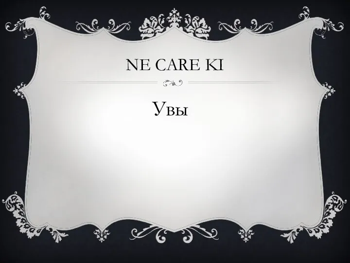 NE CARE KI Увы