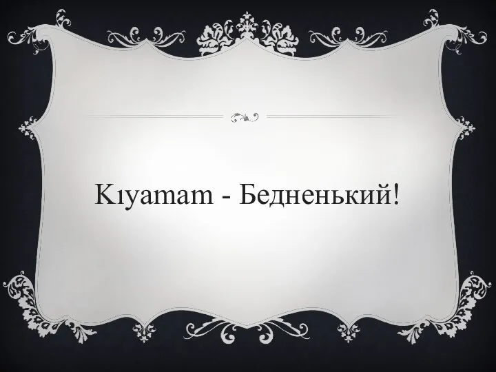 Kıyamam - Бедненький!