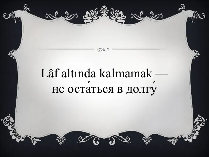 Lâf altında kalmamak — не оста́ться в долгу́