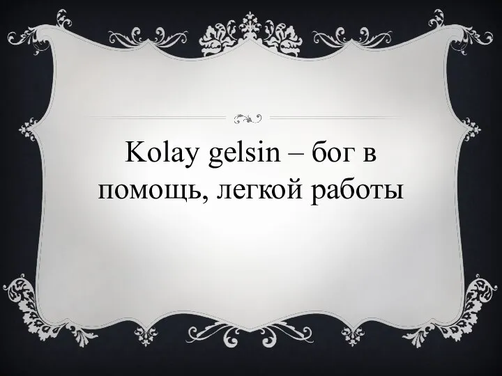 Kolay gelsin – бог в помощь, легкой работы