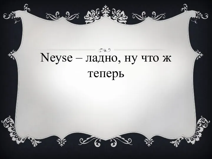 Neyse – ладно, ну что ж теперь