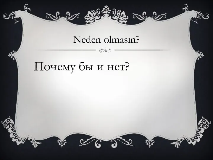 Neden olmasın? Почему бы и нет?