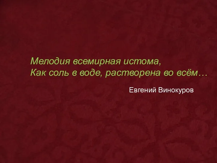 … Мелодия всемирная истома, Как соль в воде, растворена во всём… Евгений Винокуров