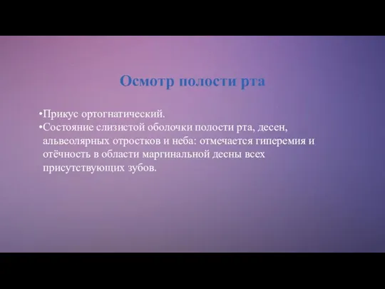 Осмотр полости рта Прикус ортогнатический. Состояние слизистой оболочки полости рта, десен,