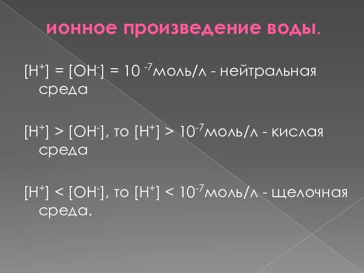 ионное произведение воды. [H+] = [OH-] = 10 -7моль/л - нейтральная