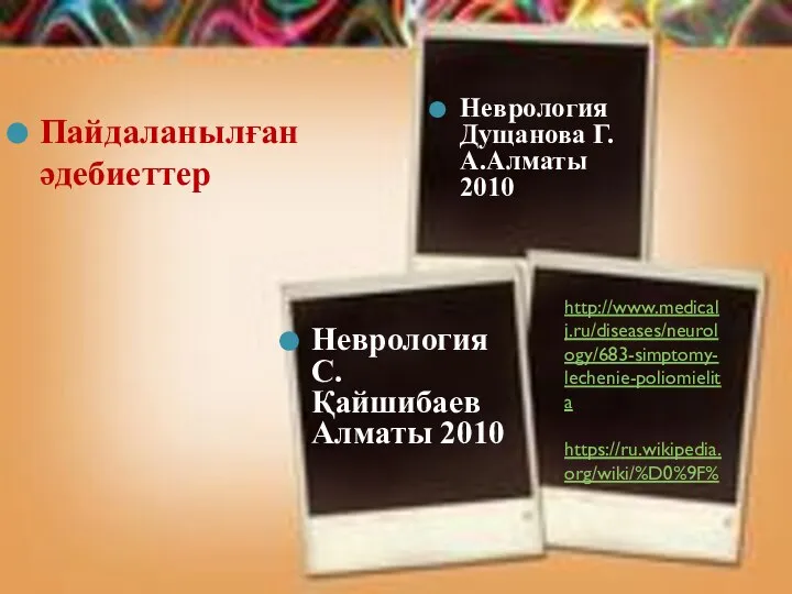 Неврология Дущанова Г.А.Алматы 2010 Неврология С. Қайшибаев Алматы 2010 http://www.medicalj.ru/diseases/neurology/683-simptomy-lechenie-poliomielita https://ru.wikipedia.org/wiki/%D0%9F% Пайдаланылған әдебиеттер