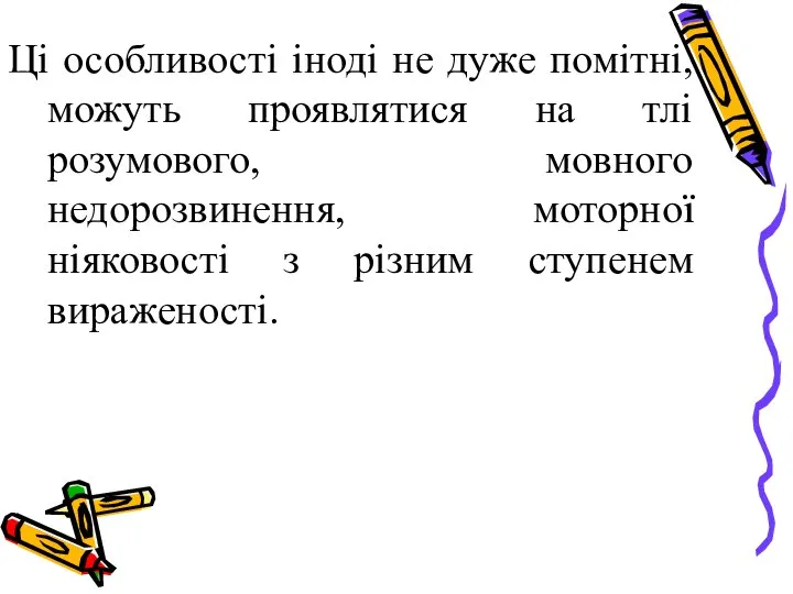 Ці особливості іноді не дуже помітні, можуть проявлятися на тлі розумового,